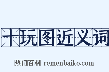 十玩图近义词是什么意思的图片